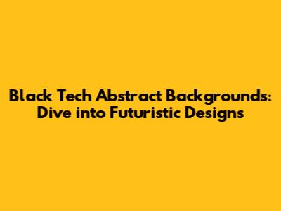 Black Tech Abstract Backgrounds: Dive into Futuristic Designs