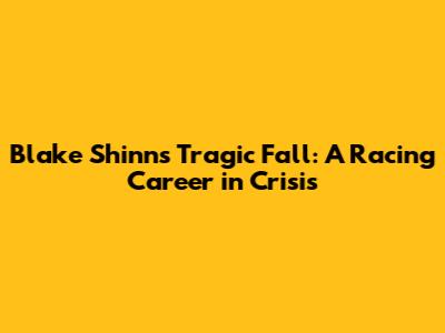Blake Shinn's Tragic Fall: A Racing Career in Crisis
