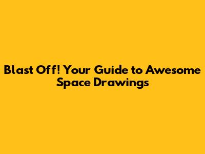 Blast Off! Your Guide to Awesome Space Drawings