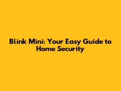Blink Mini: Your Easy Guide to Home Security