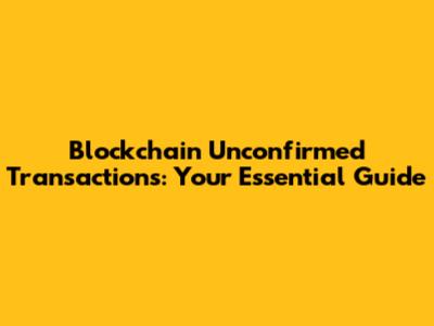 Blockchain Unconfirmed Transactions: Your Essential Guide