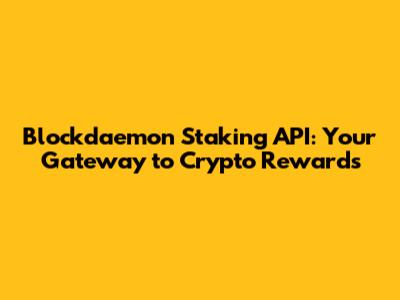 Blockdaemon Staking API: Your Gateway to Crypto Rewards