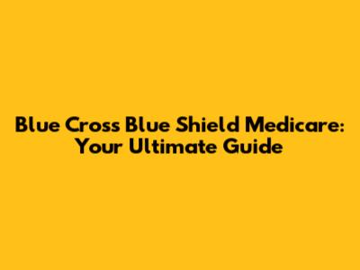 Blue Cross Blue Shield Medicare: Your Ultimate Guide