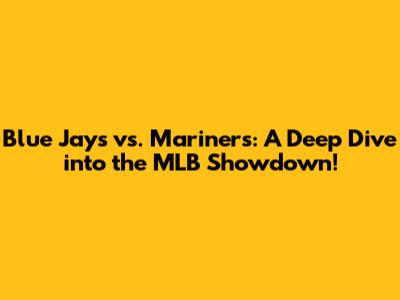 Blue Jays vs. Mariners: A Deep Dive into the MLB Showdown!