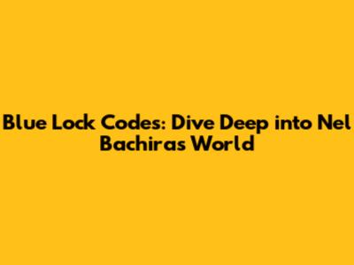 Blue Lock Codes: Dive Deep into Nel Bachira's World