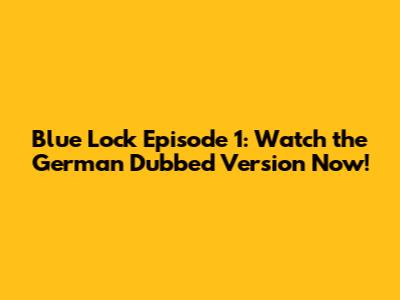 Blue Lock Episode 1: Watch the German Dubbed Version Now!