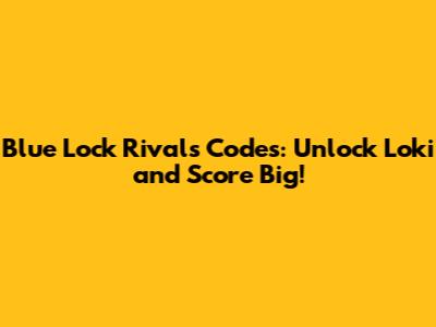 Blue Lock Rivals Codes: Unlock Loki and Score Big!