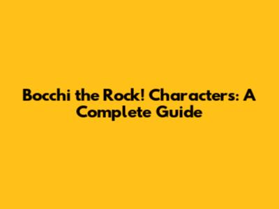 Bocchi the Rock! Characters: A Complete Guide