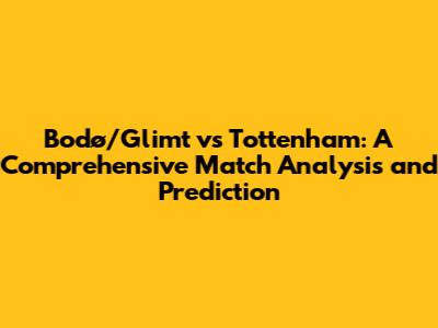 Bodø/Glimt vs Tottenham: A Comprehensive Match Analysis and Prediction