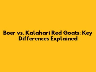 Boer vs. Kalahari Red Goats: Key Differences Explained
