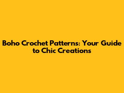Boho Crochet Patterns: Your Guide to Chic Creations