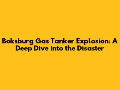 Boksburg Gas Tanker Explosion: A Deep Dive into the Disaster