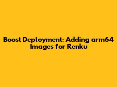 Boost Deployment: Adding arm64 Images for Renku