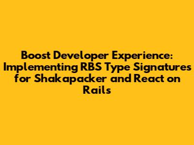 Boost Developer Experience: Implementing RBS Type Signatures for Shakapacker and React on Rails