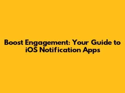 Boost Engagement: Your Guide to iOS Notification Apps
