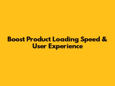 Boost Product Loading Speed & User Experience