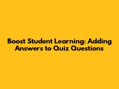 Boost Student Learning: Adding Answers to Quiz Questions