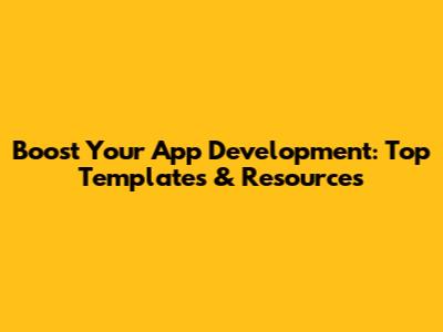 Boost Your App Development: Top Templates & Resources