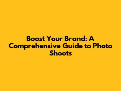 Boost Your Brand: A Comprehensive Guide to Photo Shoots