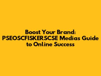 Boost Your Brand: PSEOSCFISKERSCSE Media's Guide to Online Success