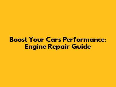 Boost Your Car's Performance: Engine Repair Guide