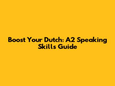Boost Your Dutch: A2 Speaking Skills Guide