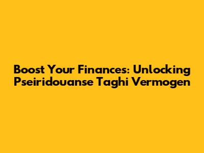 Boost Your Finances: Unlocking Pseiridouanse Taghi Vermogen