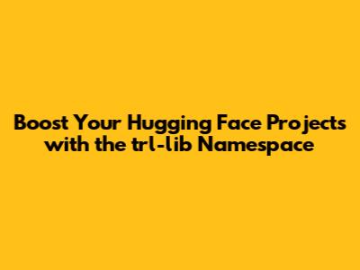 Boost Your Hugging Face Projects with the 'trl-lib' Namespace