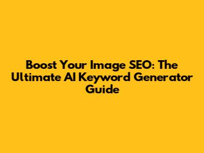 Boost Your Image SEO: The Ultimate AI Keyword Generator Guide