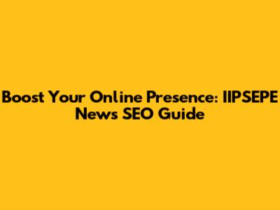 Boost Your Online Presence: IIPSEPE News SEO Guide