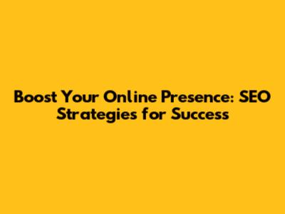 Boost Your Online Presence: SEO Strategies for Success