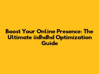 Boost Your Online Presence: The Ultimate iidhdhd Optimization Guide