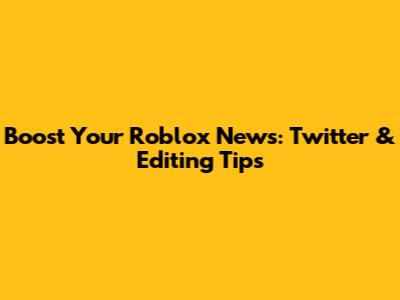 Boost Your Roblox News: Twitter & Editing Tips