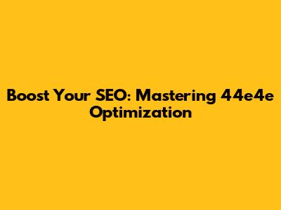 Boost Your SEO: Mastering 44e4e Optimization