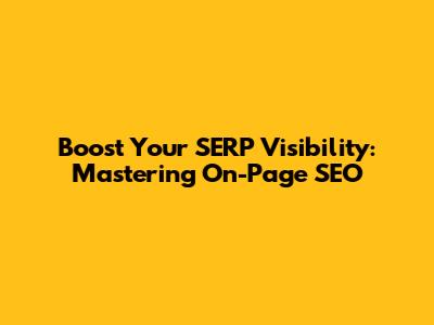 Boost Your SERP Visibility: Mastering On-Page SEO