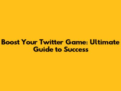 Boost Your Twitter Game: Ultimate Guide to Success