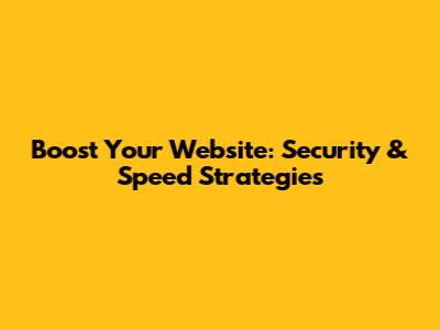Boost Your Website: Security & Speed Strategies