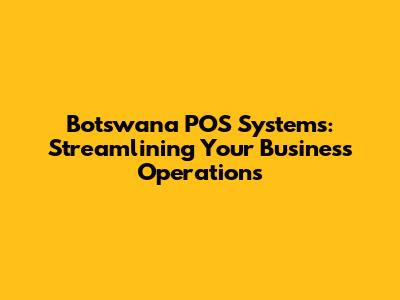 Botswana POS Systems: Streamlining Your Business Operations