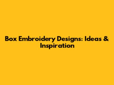 Box Embroidery Designs: Ideas & Inspiration