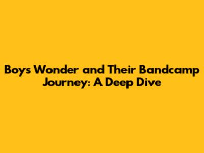 Boys Wonder and Their Bandcamp Journey: A Deep Dive