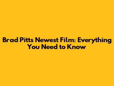 Brad Pitt's Newest Film: Everything You Need to Know