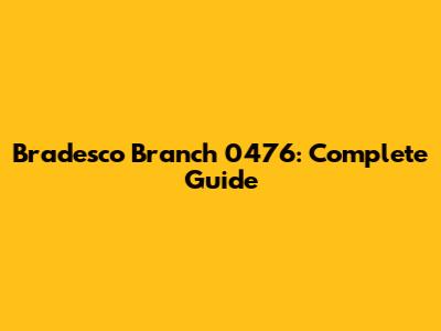 Bradesco Branch 0476: Complete Guide