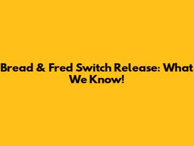 Bread & Fred Switch Release: What We Know!
