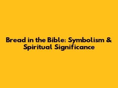 Bread in the Bible: Symbolism & Spiritual Significance