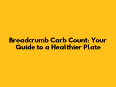 Breadcrumb Carb Count: Your Guide to a Healthier Plate