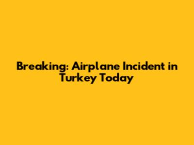 Breaking: Airplane Incident in Turkey Today