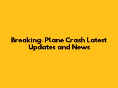 Breaking: Plane Crash Latest Updates and News