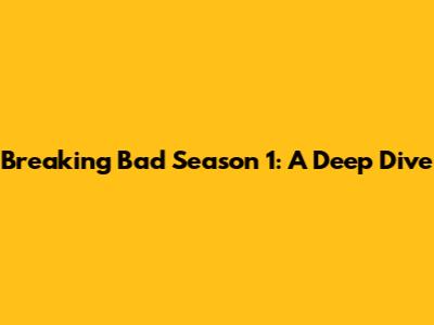 Breaking Bad Season 1: A Deep Dive
