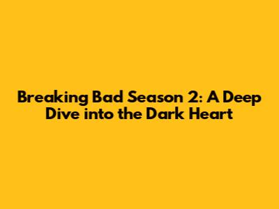 Breaking Bad Season 2: A Deep Dive into the Dark Heart
