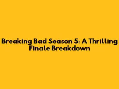 Breaking Bad Season 5: A Thrilling Finale Breakdown